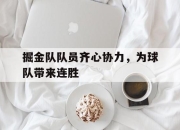 九游娱乐app下载-掘金队队员齐心协力，为球队带来连胜的简单介绍