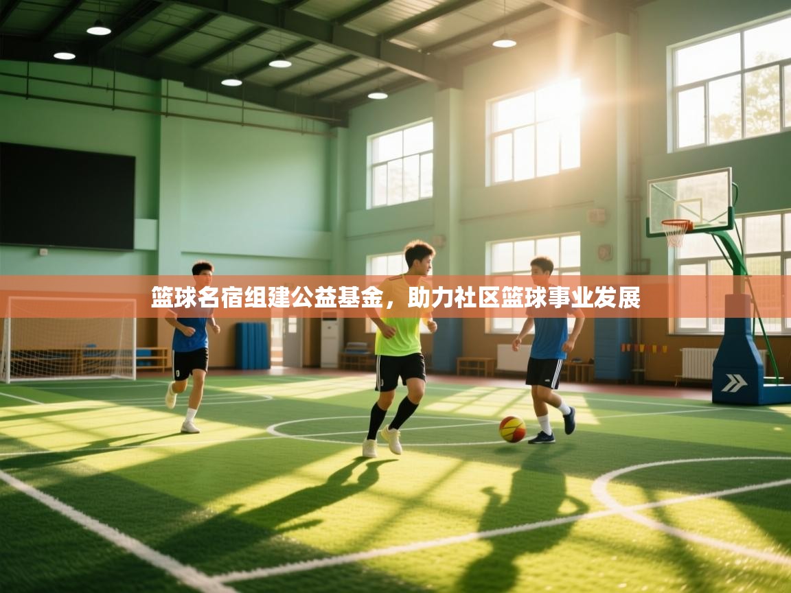 篮球名宿组建公益基金，助力社区篮球事业发展