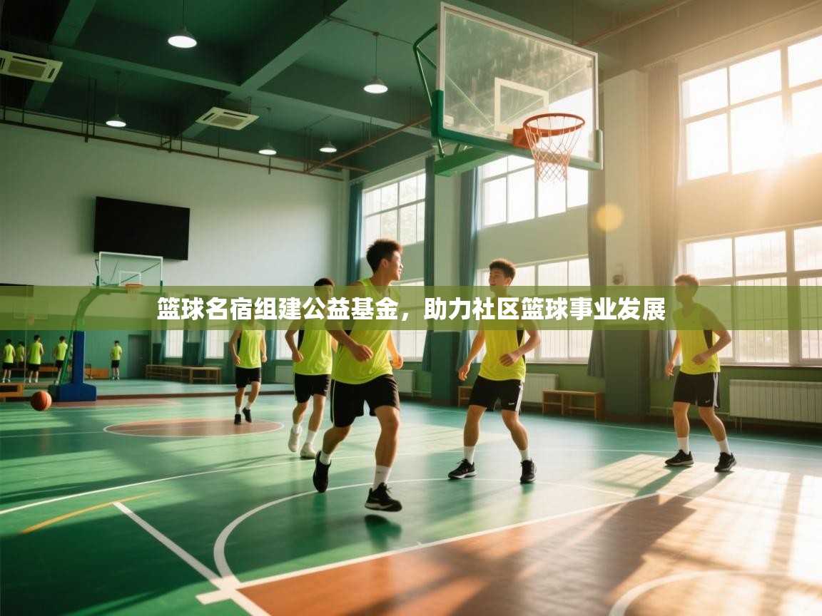 篮球名宿组建公益基金,助力社区篮球事业发展 第2张