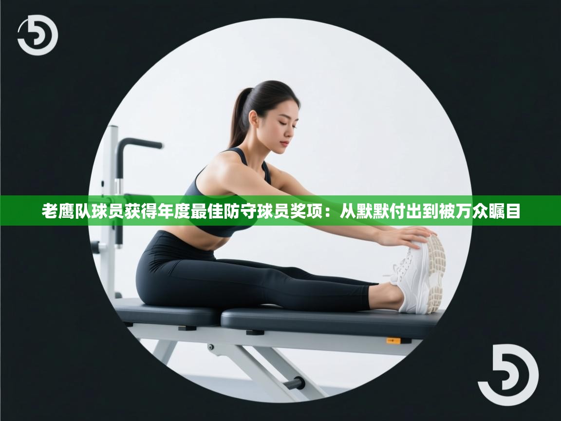 老鹰队球员获得年度最佳防守球员奖项:从默默付出到被万众瞩目 第2张