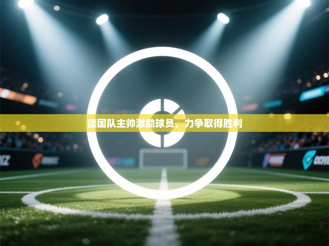 德国队主帅激励球员,力争取得胜利 第2张