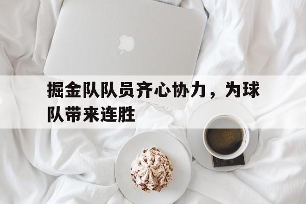 掘金队队员齐心协力，为球队带来连胜的简单介绍